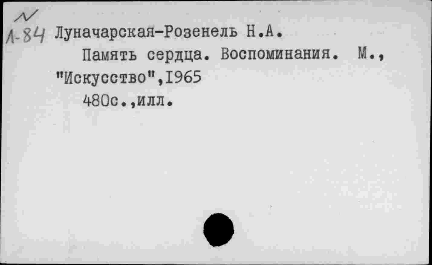 ﻿КЛЧ Луначарская-Розенель Н.А.
Память сердца. Воспоминания. М.
"Искусство",1965
480с.,илл.